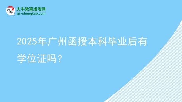 2025年廣州函授本科畢業(yè)后有學(xué)位證嗎？圖片