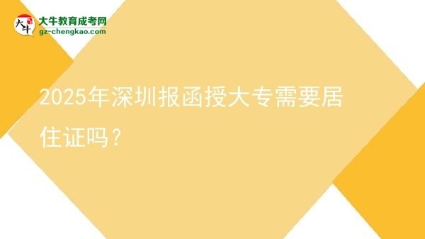2025年深圳報(bào)函授大專(zhuān)需要居住證嗎？圖片