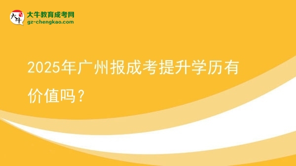 2025年廣州報(bào)成考提升學(xué)歷有價(jià)值嗎？圖片