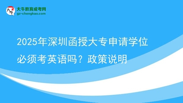 2025年深圳函授大專申請學位必須考英語嗎？政策說明圖片