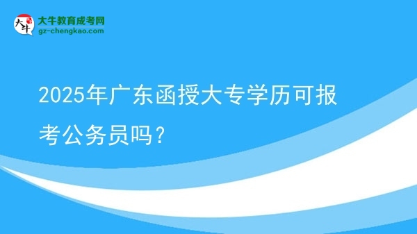 2025年廣東函授大專學(xué)歷可報(bào)考公務(wù)員嗎？圖片
