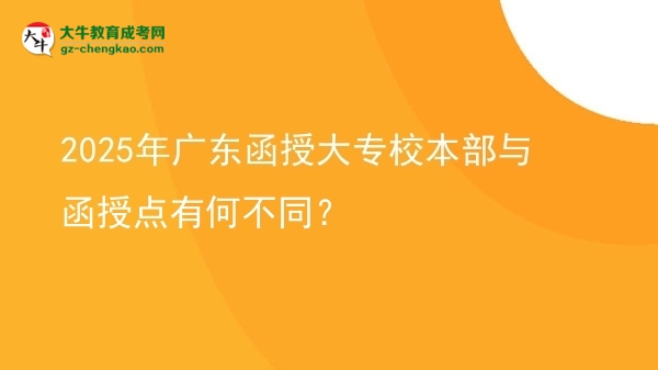 2025年廣東函授大專校本部與函授點(diǎn)有何不同？圖片