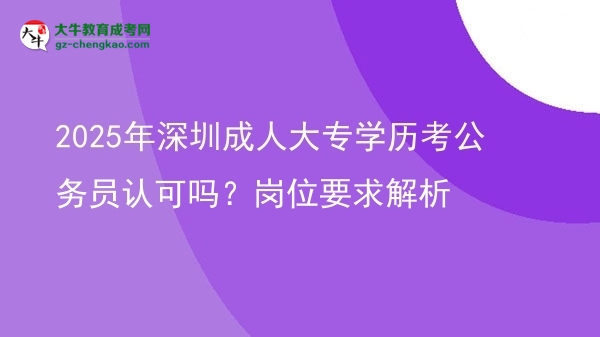 2025年深圳成人大專學歷考公務員認可嗎？崗位要求解析圖片