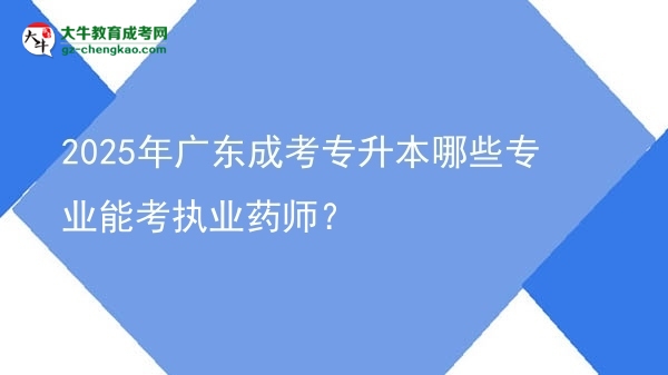 2025年廣東成考專升本哪些專業(yè)能考執(zhí)業(yè)藥師？圖片
