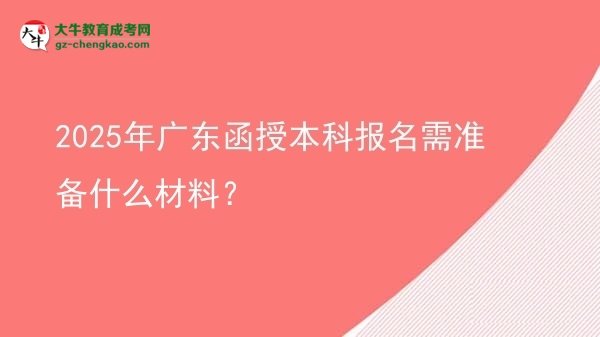 2025年廣東函授本科報名需準(zhǔn)備什么材料？圖片