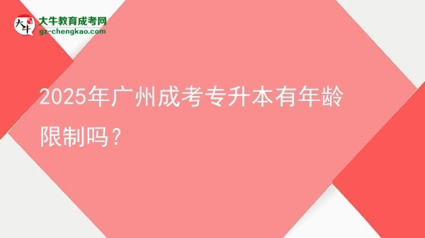 2025年廣州成考專升本有年齡限制嗎？圖片