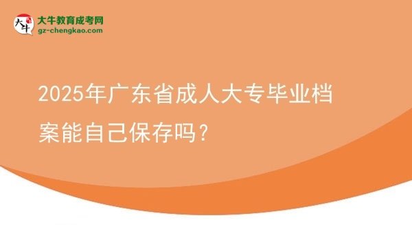 2025年廣東省成人大專畢業(yè)檔案能自己保存嗎？圖片