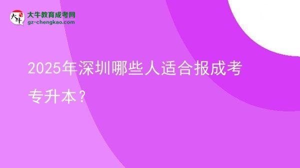 2025年深圳哪些人適合報成考專升本？圖片