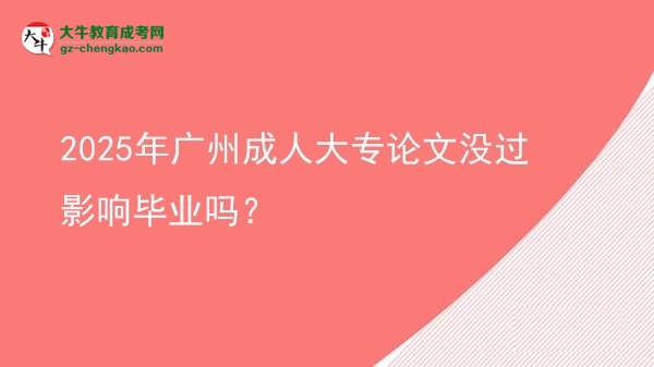 2025年廣州成人大專論文沒過影響畢業(yè)嗎？圖片