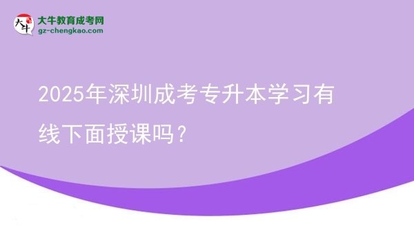 2025年深圳成考專升本學(xué)習(xí)有線下面授課嗎？圖片