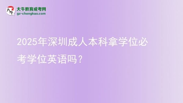 2025年深圳成人本科拿學(xué)位必考學(xué)位英語嗎？圖片