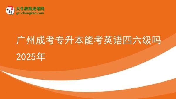 廣州成考專(zhuān)升本能考英語(yǔ)四六級(jí)嗎2025年圖片