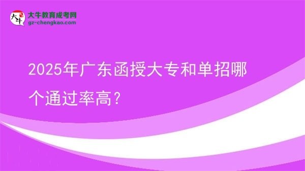2025年廣東函授大專和單招哪個通過率高？圖片