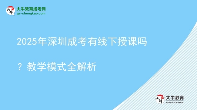 2025年深圳成考有線下授課嗎？教學(xué)模式全解析圖片