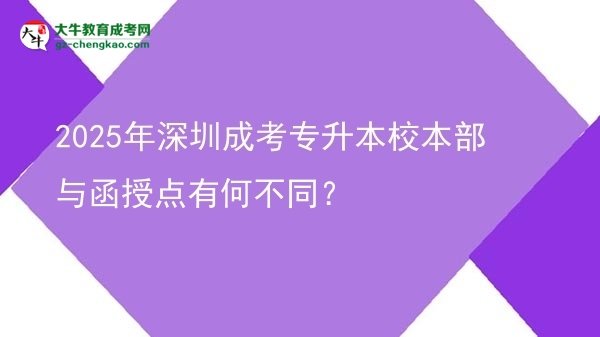 2025年深圳成考專升本校本部與函授點有何不同？圖片