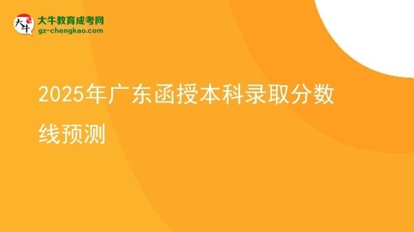 【圖文】2025年廣東函授本科錄取分?jǐn)?shù)線預(yù)測(cè)