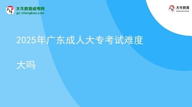 2025年廣東成人大?？荚囯y度大嗎圖片