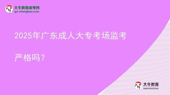 2025年廣東成人大專考場監(jiān)考嚴(yán)格嗎？圖片