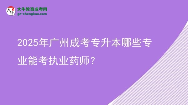 2025年廣州成考專升本哪些專業(yè)能考執(zhí)業(yè)藥師？圖片