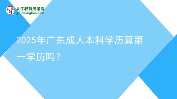 2025年廣東成人本科學歷算第一學歷嗎？圖片