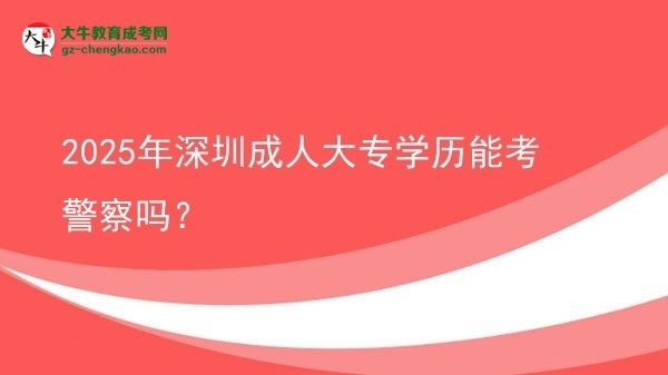 2025年深圳成人大專學(xué)歷能考警察嗎？圖片