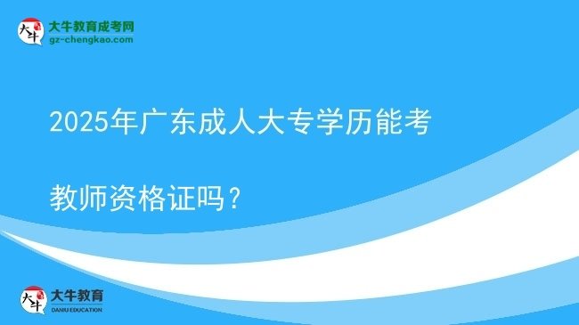 2025年廣東成人大專學(xué)歷能考教師資格證嗎？圖片
