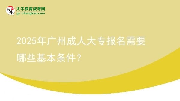 2025年廣州成人大專報(bào)名需要哪些基本條件？圖片