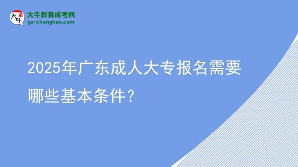 2025年廣東成人大專報(bào)名需要哪些基本條件？圖片