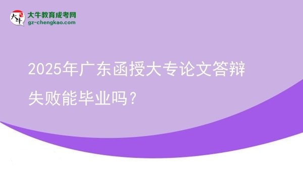 2025年廣東函授大專論文答辯失敗能畢業(yè)嗎？圖片