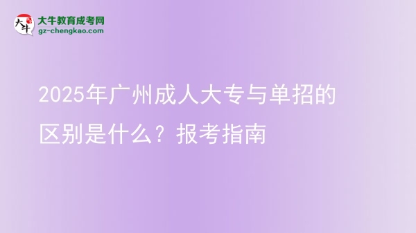 2025年廣州成人大專與單招的區(qū)別是什么？報考指南圖片