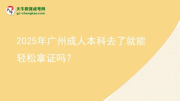 2025年廣州成人本科去了就能輕松拿證嗎？圖片