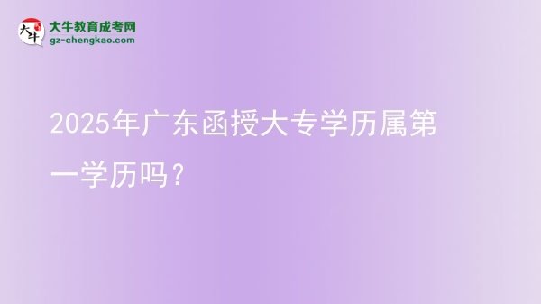 2025年廣東函授大專學(xué)歷屬第一學(xué)歷嗎？圖片