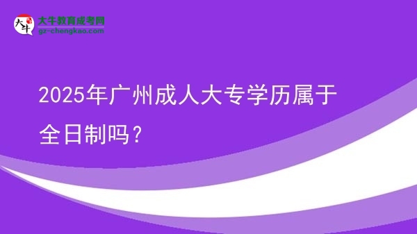 2025年廣州成人大專學歷屬于全日制嗎？圖片