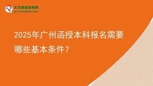 2025年廣州函授本科報(bào)名需要哪些基本條件？圖片