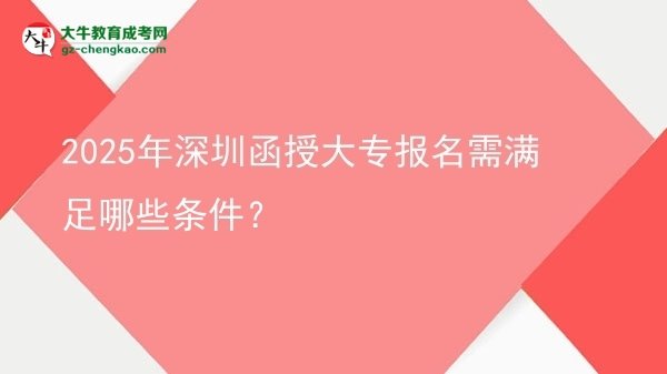 2025年深圳函授大專報名需滿足哪些條件？圖片