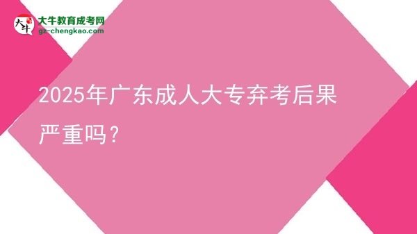 2025年廣東成人大專棄考后果嚴(yán)重嗎？圖片