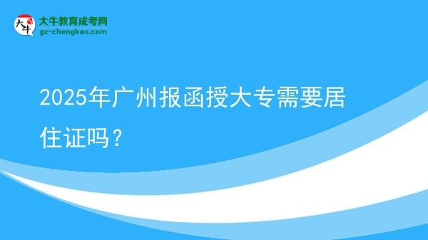 2025年廣州報函授大專需要居住證嗎？圖片