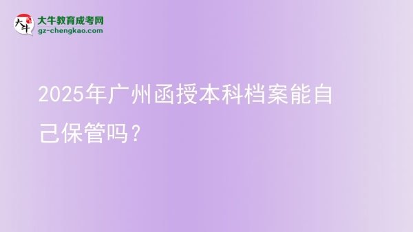 2025年廣州函授本科檔案能自己保管嗎？圖片