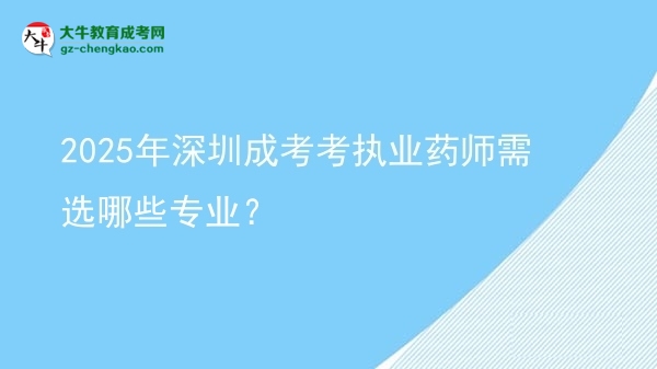 2025年深圳成考考執(zhí)業(yè)藥師需選哪些專業(yè)？圖片