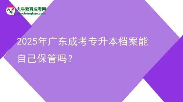 2025年廣東成考專升本檔案能自己保管嗎？圖片