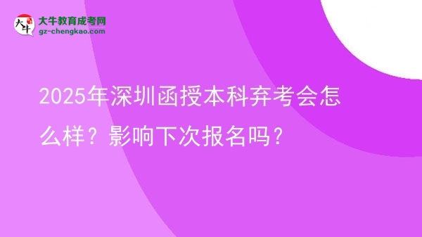 2025年深圳函授本科棄考會怎么樣？影響下次報名嗎？圖片