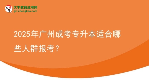 2025年廣州成考專(zhuān)升本適合哪些人群報(bào)考？圖片