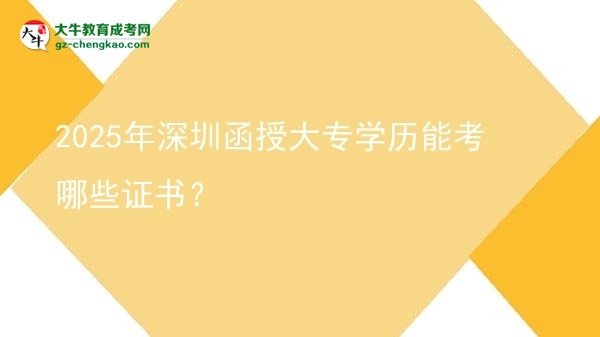 2025年深圳函授大專學(xué)歷能考哪些證書？圖片