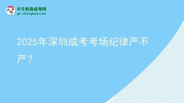 2025年深圳成考考場(chǎng)紀(jì)律嚴(yán)不嚴(yán)？