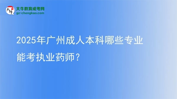2025年廣州成人本科哪些專業(yè)能考執(zhí)業(yè)藥師？圖片