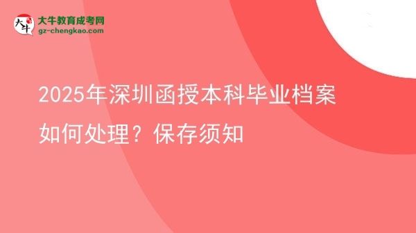 2025年深圳函授本科畢業(yè)檔案如何處理？保存須知圖片
