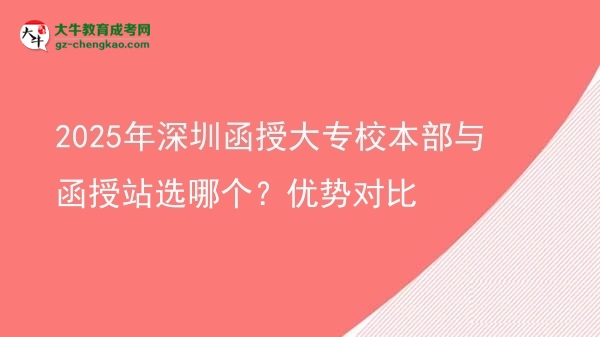 2025年深圳函授大專校本部與函授站選哪個？優(yōu)勢對比圖片