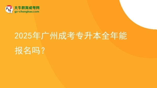 2025年廣州成考專升本全年能報(bào)名嗎？圖片