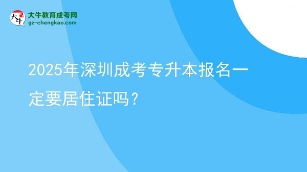 2025年深圳成考專升本報(bào)名一定要居住證嗎？