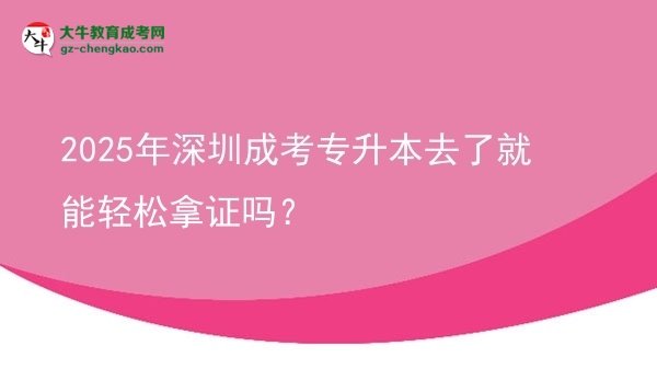 2025年深圳成考專升本去了就能輕松拿證嗎？圖片